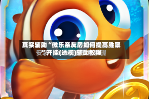 真实辅助“微乐亲友房如何提高胜率”开挂(透视)辅助教程