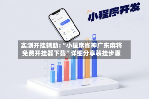 实测开挂辅助:“小程序雀神广东麻将免费开挂器下载”详细分享装挂步骤