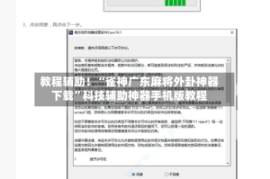 教程辅助！“雀神广东麻将外卦神器下载”科技辅助神器手机版教程