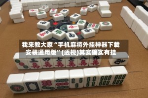 我来教大家“手机麻将外挂神器下载安装通用版”(透视)其实确实有挂