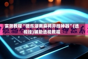 实测教程“微乐湖南麻将开挂神器”(透视挂)辅助透视教程