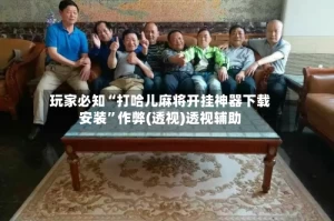 玩家必知“打哈儿麻将开挂神器下载安装”作弊(透视)透视辅助