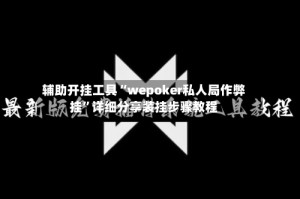 辅助开挂工具“wepoker私人局作弊挂”详细分享装挂步骤教程
