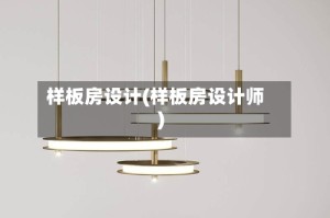 样板房设计(样板房设计师)