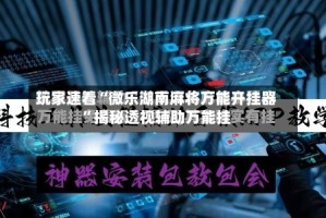 玩家速看“微乐湖南麻将万能开挂器”揭秘透视辅助万能挂