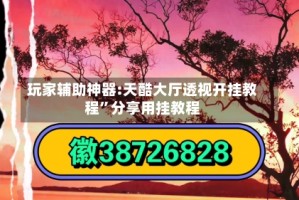 玩家辅助神器:天酷大厅透视开挂教程”分享用挂教程