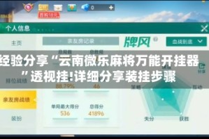 经验分享“云南微乐麻将万能开挂器”透视挂!详细分享装挂步骤