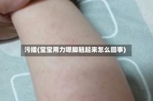 污插(宝宝用力嗯脚翘起来怎么回事)