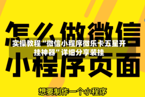实操教程“微信小程序微乐卡五星开挂神器”详细分享装挂