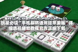 玩家必读“手机麻将通用挂苹果版”详细透视辅助教程官方正版下载