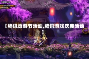 【腾讯页游节活动,腾讯游戏庆典活动】