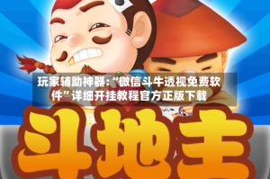 玩家辅助神器:“微信斗牛透视免费软件”详细开挂教程官方正版下载