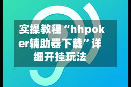 实操教程“hhpoker辅助器下载”详细开挂玩法