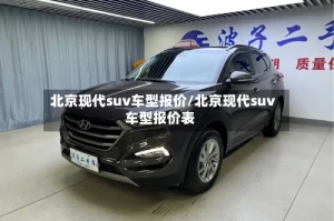 北京现代suv车型报价/北京现代suv车型报价表