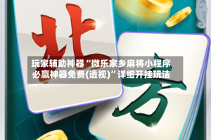 玩家辅助神器“微乐家乡麻将小程序必赢神器免费(透视)”详细开挂玩法