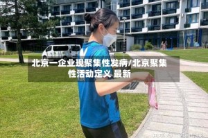 北京一企业现聚集性发病/北京聚集性活动定义 最新