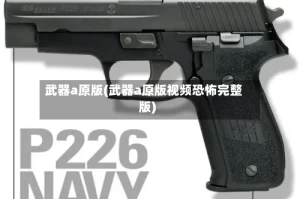 武器a原版(武器a原版视频恐怖完整版)