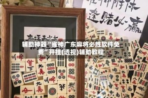辅助神器“雀神广东麻将必胜软件免费”开挂(透视)辅助教程