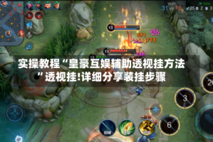 实操教程“皇豪互娱辅助透视挂方法”透视挂!详细分享装挂步骤