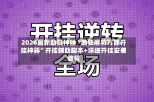 2026最新助赢神器“疯狂麻将万能开挂神器”开挂辅助脚本+详细开挂安装教程