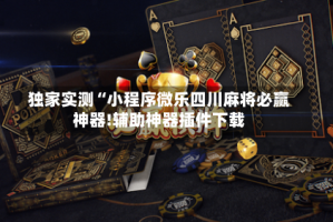独家实测“小程序微乐四川麻将必赢神器!辅助神器插件下载