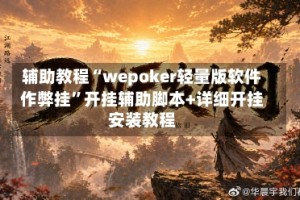 辅助教程“wepoker轻量版软件作弊挂”开挂辅助脚本+详细开挂安装教程
