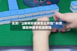 实测!“JJ麻将好友房怎么开挂”科技辅助神器手机版教程