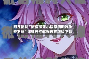 限定福利“微信微乐小程序辅助器免费下载”详细开挂教程官方正版下载