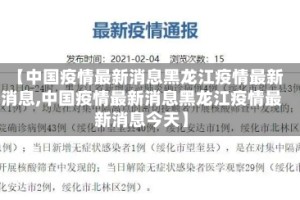 【中国疫情最新消息黑龙江疫情最新消息,中国疫情最新消息黑龙江疫情最新消息今天】
