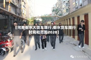 【河南衡水大货车限行,衡水货车限行时间和范围2020】