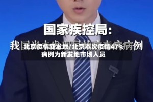 北京疫情新发地/北京本次疫情47%病例为新发地市场人员