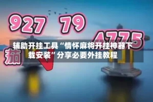 辅助开挂工具“情怀麻将开挂神器下载安装”分享必要外挂教程