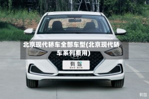 北京现代轿车全部车型(北京现代轿车系列费用)