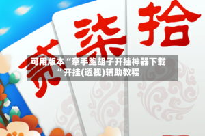 可用版本“牵手跑胡子开挂神器下载”开挂(透视)辅助教程