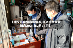 【顺义区疫情最新情况,顺义疫情最新消息2021年2月31日】