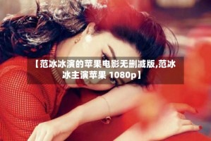 【范冰冰演的苹果电影无删减版,范冰冰主演苹果 1080p】