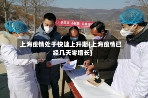 上海疫情处于快速上升期(上海疫情已经几天零增长)