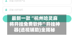 最新一款“杭州哈灵麻将开挂免费软件”开挂神器{透视辅助}全揭秘