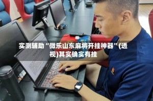 实测辅助“微乐山东麻将开挂神器”(透视)其实确实有挂