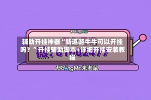辅助开挂神器“新道游牛牛可以开挂吗？”开挂辅助脚本+详细开挂安装教程