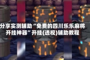 分享实测辅助“免费的四川乐乐麻将开挂神器”开挂(透视)辅助教程