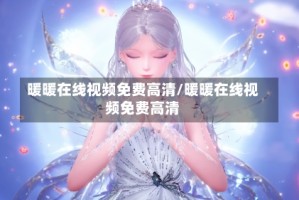 暖暖在线视频免费高清/暖暖在线视频免费高清