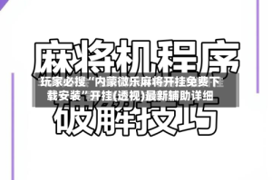 玩家必搜“内蒙微乐麻将开挂免费下载安装”开挂(透视)最新辅助详细