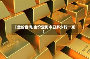 【金价查询,金价查询今日多少钱一克】