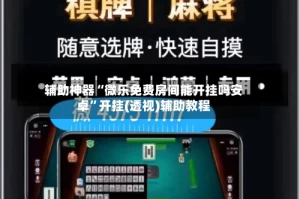 辅助神器“微乐免费房间能开挂吗安卓”开挂(透视)辅助教程