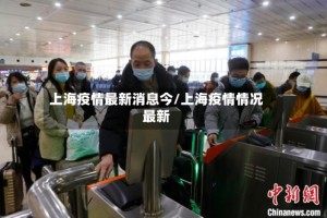 上海疫情最新消息今/上海疫情情况最新