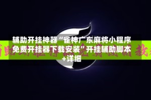 辅助开挂神器“雀神广东麻将小程序免费开挂器下载安装”开挂辅助脚本+详细