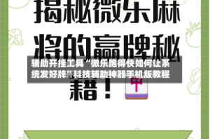 辅助开挂工具“微乐跑得快如何让系统发好牌”科技辅助神器手机版教程