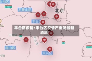 丰台区疫情/丰台区疫情严重吗最新消息