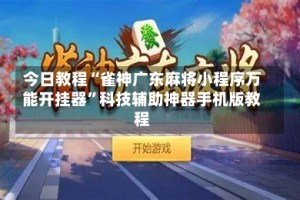 今日教程“雀神广东麻将小程序万能开挂器”科技辅助神器手机版教程